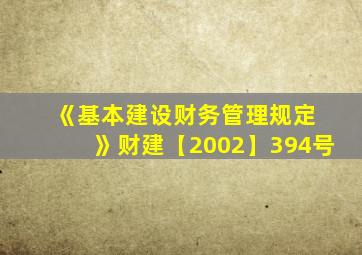《基本建设财务管理规定 》财建【2002】394号